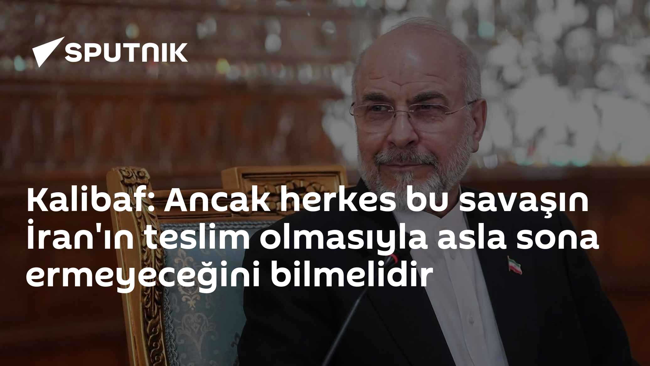 Kalibaf: Ancak herkes bu savaşın İran'ın teslim olmasıyla asla sona ermeyeceğini bilmelidir