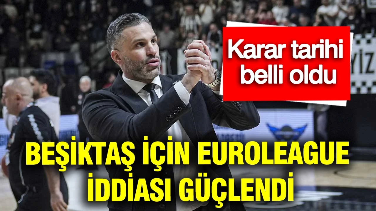 Beşiktaş İçin EuroLeague iddiası güçlendi: Karar tarihi belli oldu