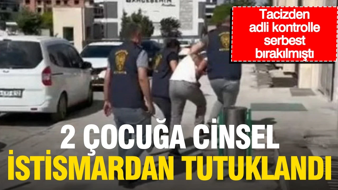 Tacizden adli kontrolle serbest kalmıştı: 2 çocuğa cinsel istismardan tutuklandı
