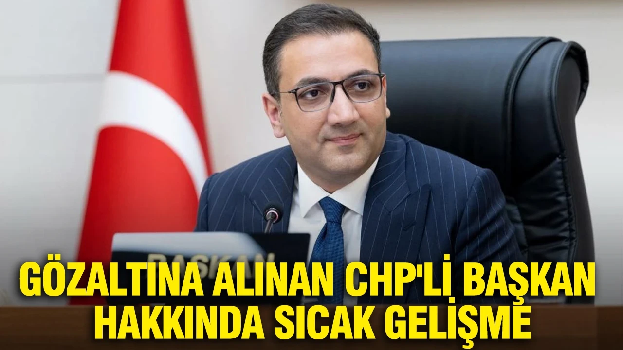 Gözaltına alınan CHP'li başkan hakkında sıcak gelişme
