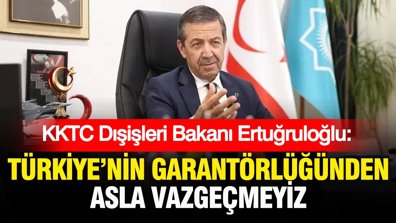 KKTC Dışişleri Bakanı Ertuğruloğlu: Türkiye'nin garantörlüğünden asla vazgeçmeyiz