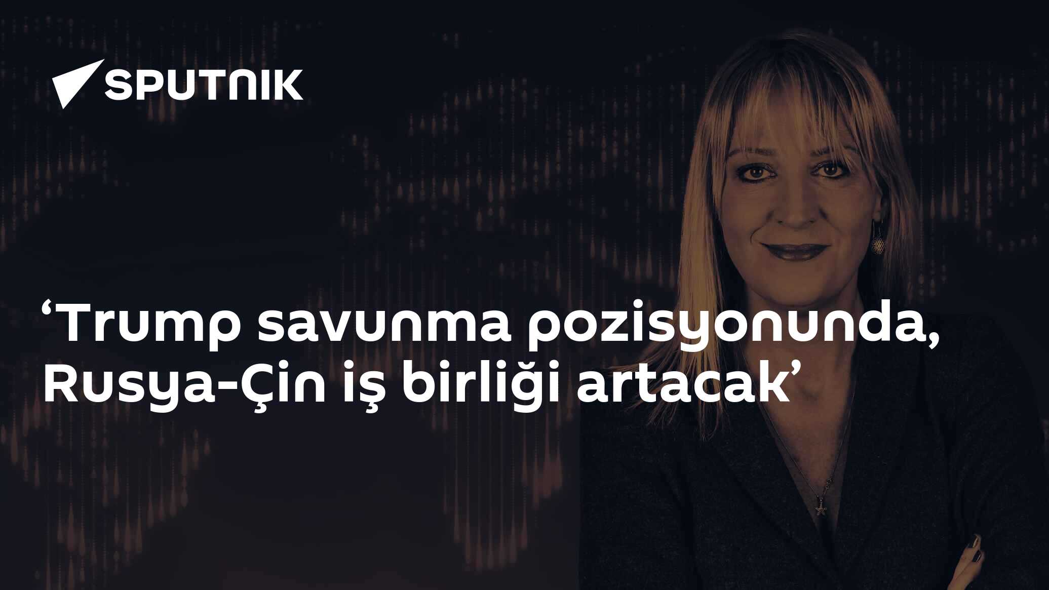 ‘Trump savunma pozisyonunda, Rusya-Çin iş birliği artacak’