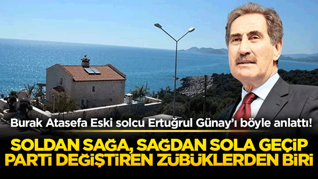 Burak Atasefa Eski solcu Ertuğrul Günay’ı böyle anlattı! Soldan sağa, sağdan sola geçip parti değiştiren zübüklerden biri