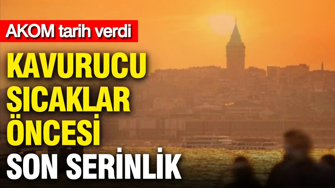 AKOM tarih verdi: İstanbul için kavurucu sıcaklar öncesi son serinlik