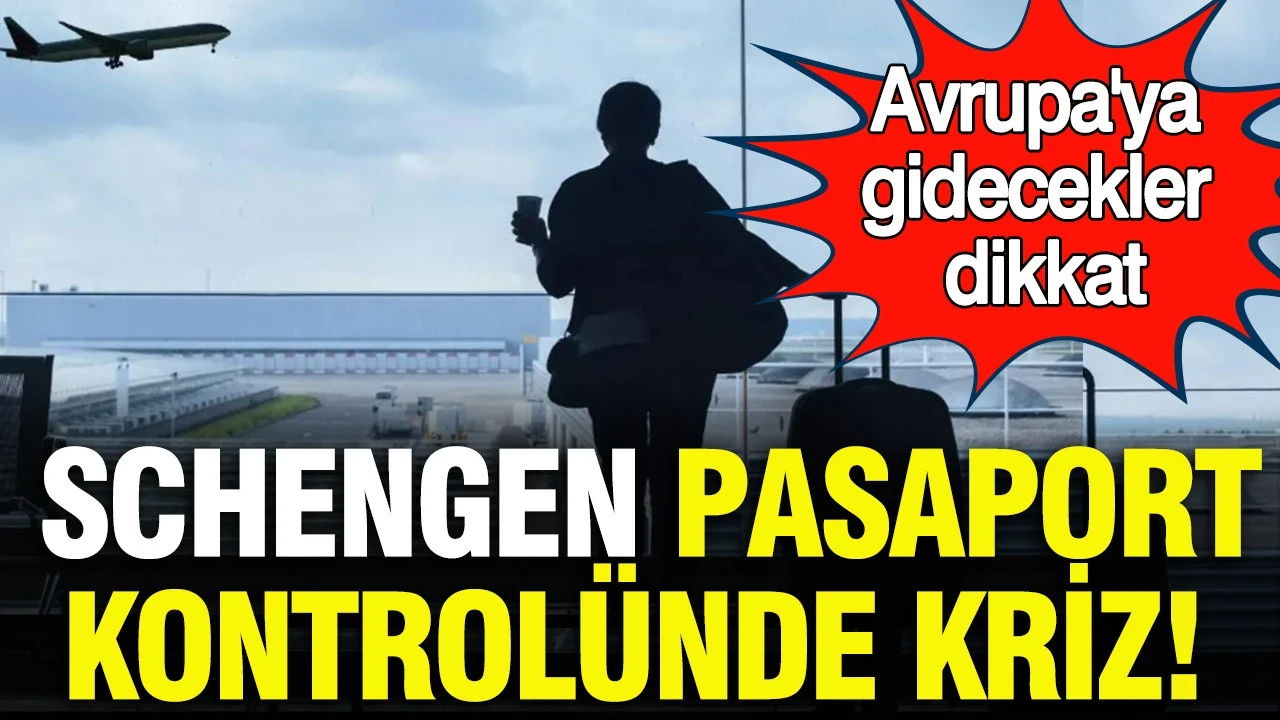 Schengen pasaport kontrolünde kriz: Avrupa'ya gidecekler dikkat