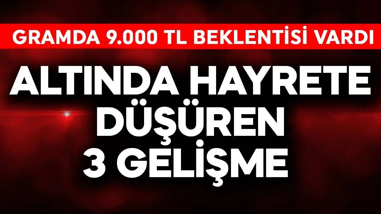 Gram altında 9.000 TL bekleyen bile vardı! Altında hayrete düşüren 3 gelişme