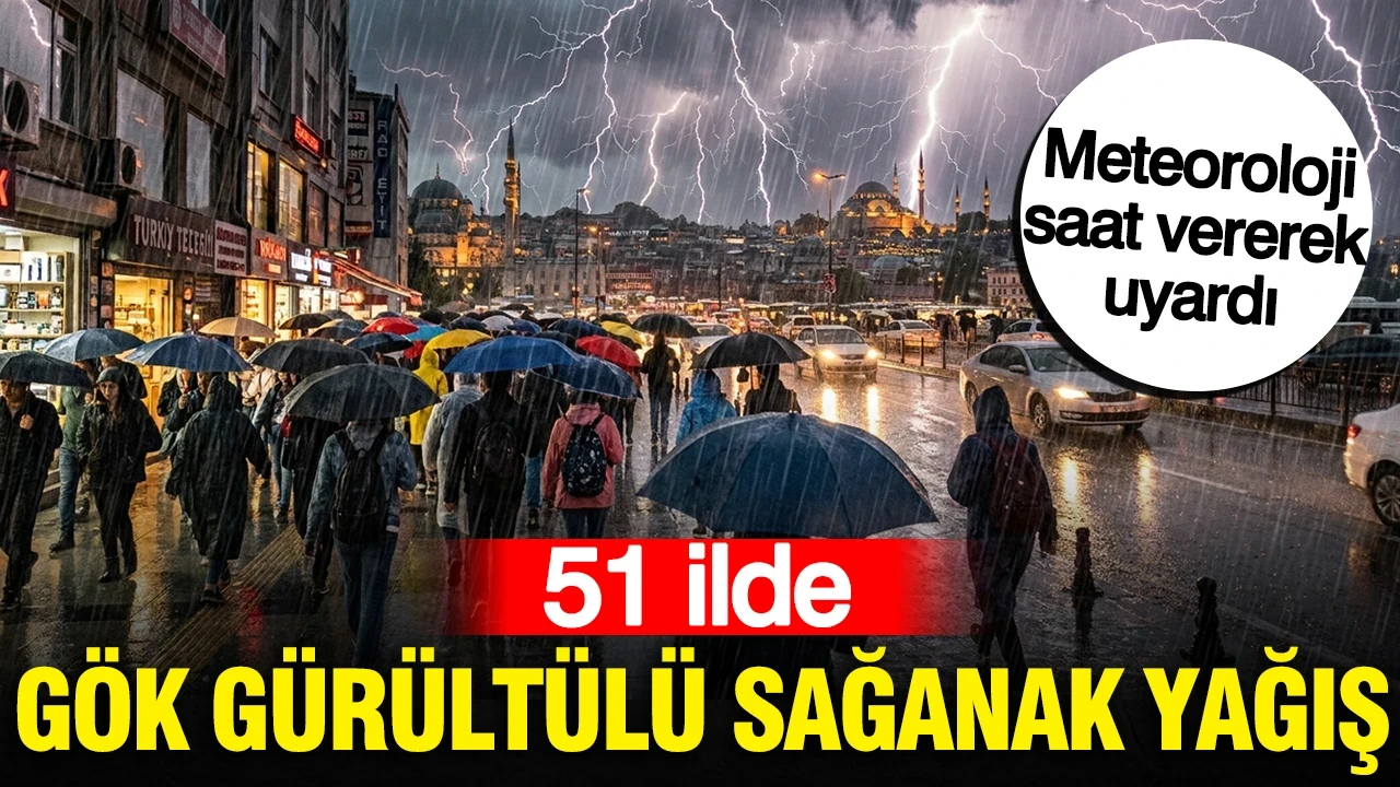 Meteoroloji saat vererek uyardı: 51 ilde gök gürültülü sağanak yağış