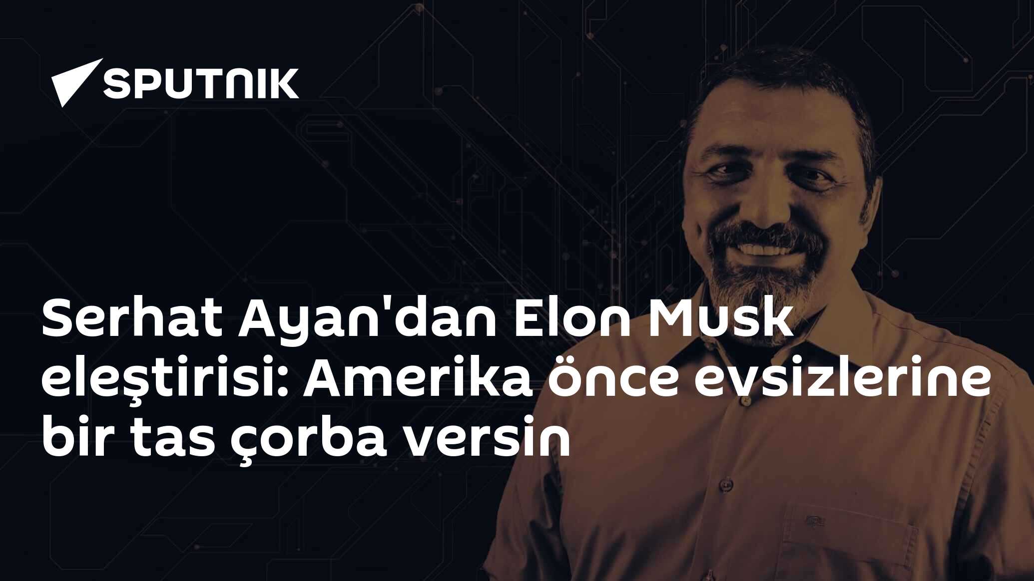 Serhat Ayan'dan Elon Musk eleştirisi: Amerika önce evsizlerine bir tas çorba versin
