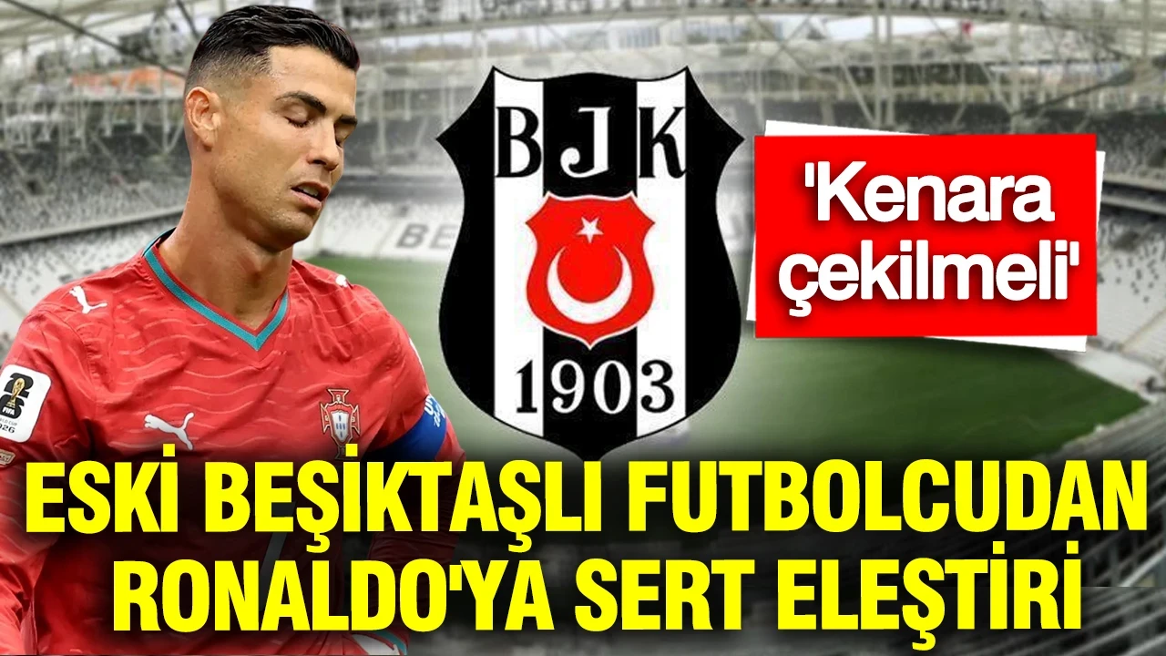 Eski Beşiktaşlı futbolcudan Ronaldo'ya sert eleştiri: Kenara çekilmeli