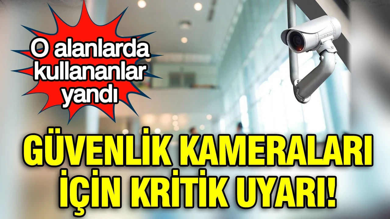 Güvenlik kameraları için kritik uyarı: O alanlarda kullananlar yandı