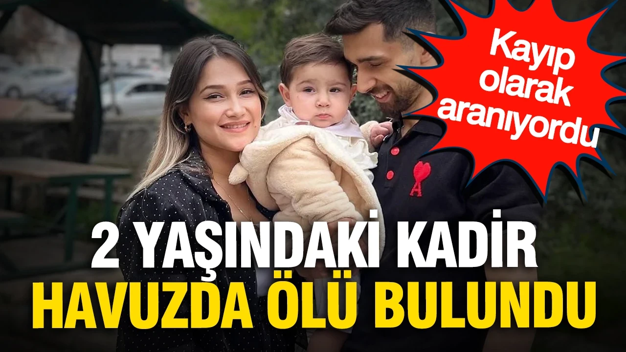 Kayıp olarak aranıyordu: 2 yaşındaki Kadir havuzda ölü bulundu