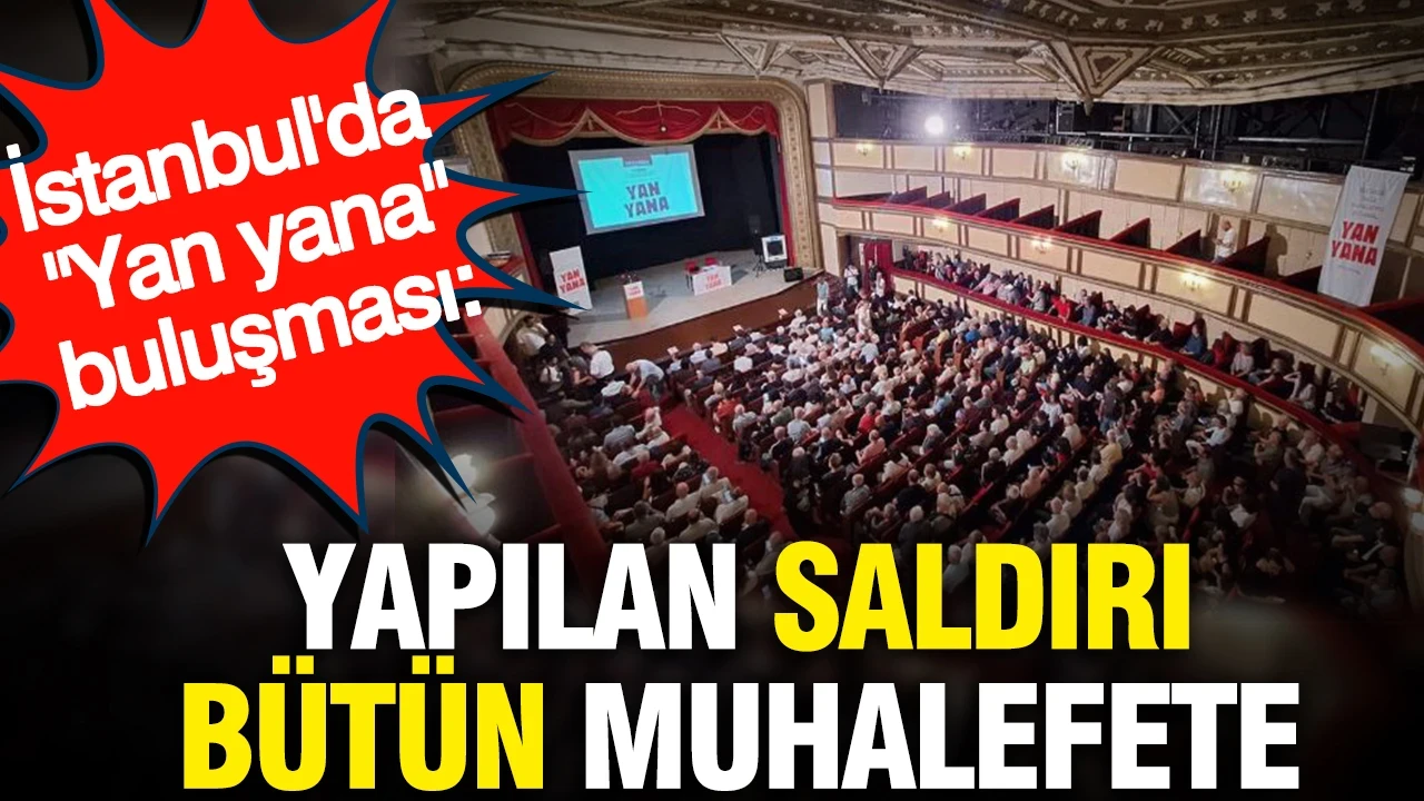 İstanbul'da "Yan yana" buluşması: Yapılan saldırı bütün muhalefete