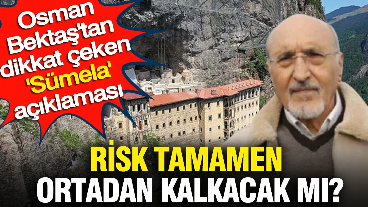 Osman Bektaş'tan dikkat çeken 'Sümela' açıklaması: Risk tamamen ortadan kalkacak mı?