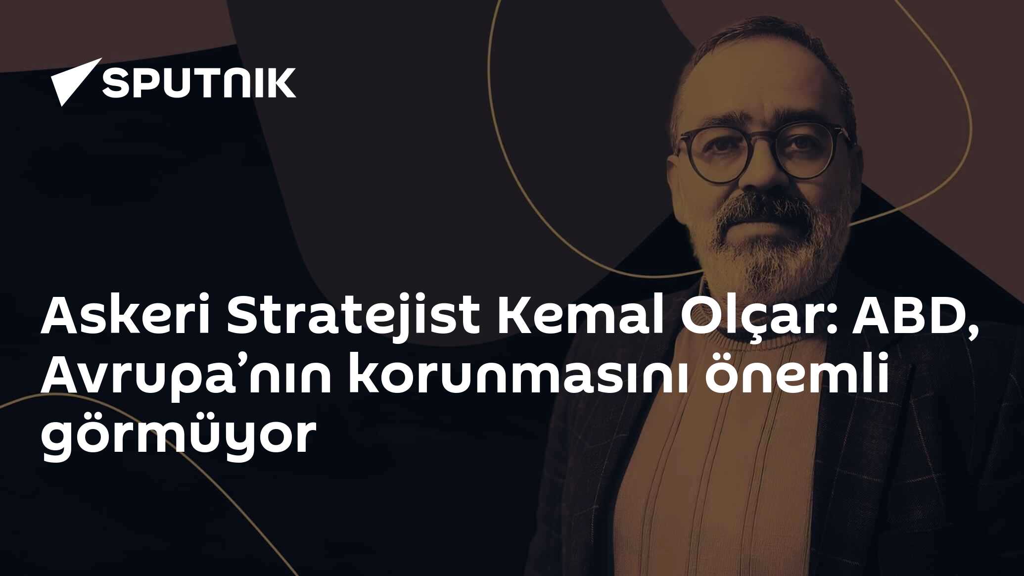 Askeri Stratejist Kemal Olçar: ABD, Avrupa’nın korunmasını önemli görmüyor