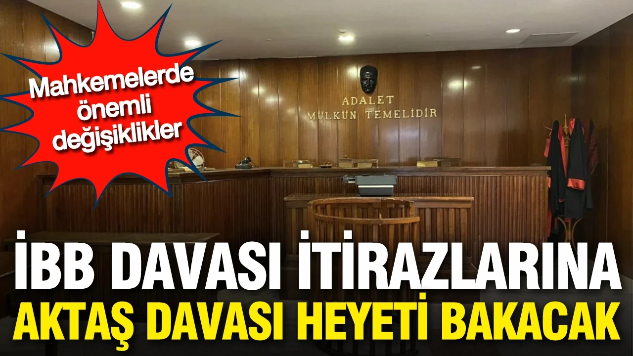 İBB davasına yapılan itirazları Aziz İhsan Aktaş davasına bakan heyet değerlendirecek