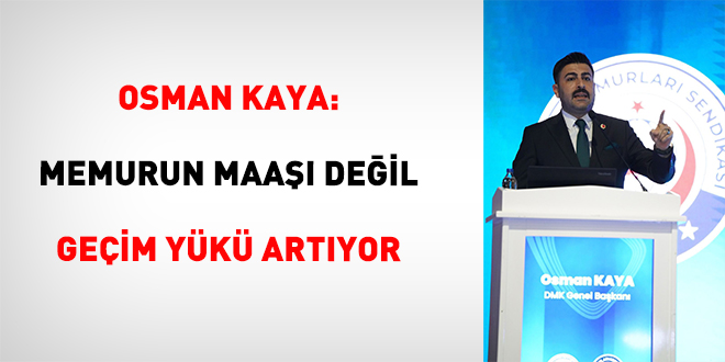 Osman Kaya: Memurun Maaşı Değil Geçim Yükü Artıyor