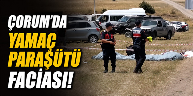 Çorum'da yamaç paraşütü faciası!