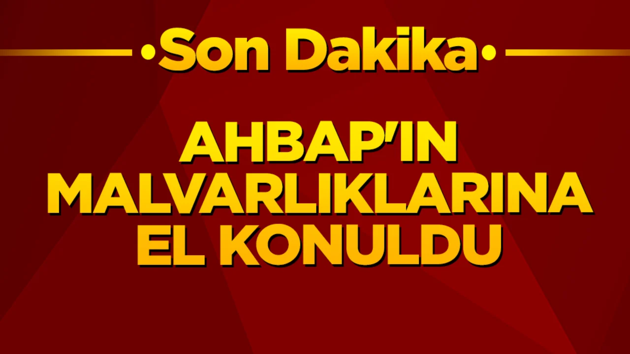 Son dakika: Ahbap’ın malvarlıklarına el konuldu