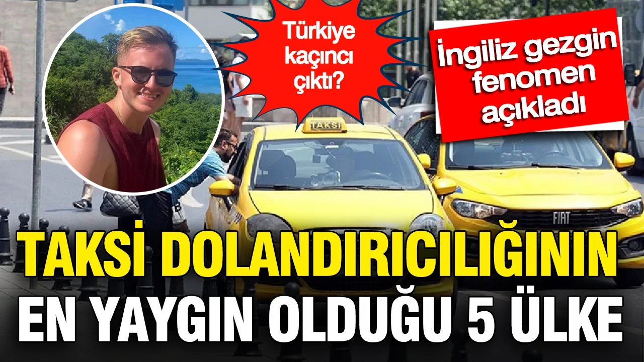 İngiliz fenomen gezgin açıkladı: Taksi dolandırıcılığının en yaygın olduğu 5 ülke gündem oldu