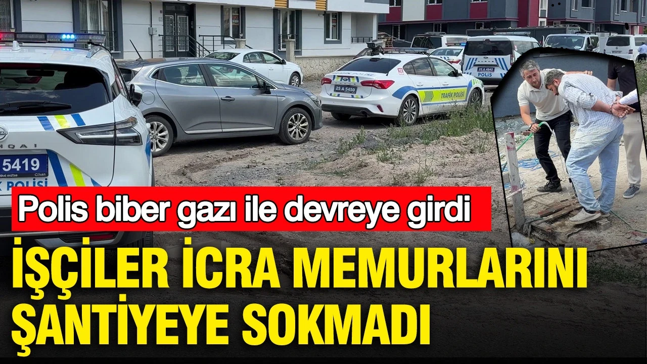 Erzurum’da şantiyede icra savaşı: Polis biber gazıyla müdahale etti