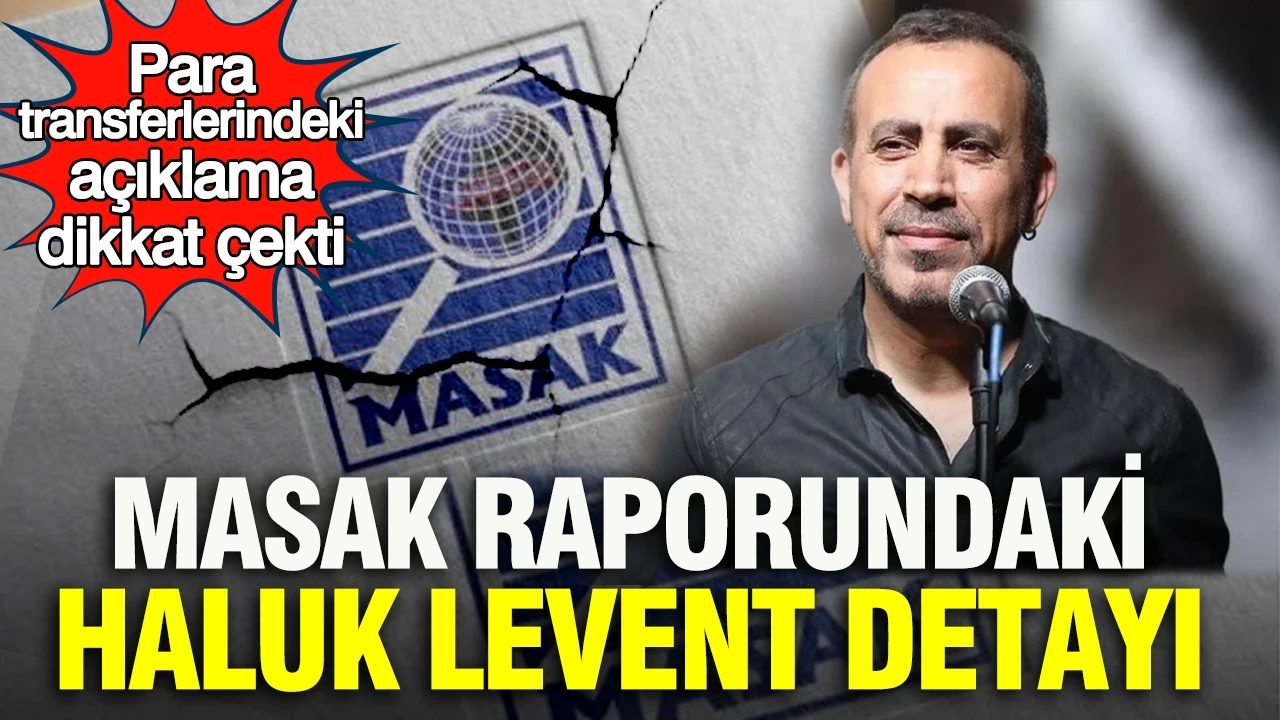 MASAK raporundaki Haluk Levent detayı: Para transferlerindeki açıklama dikkat çekti