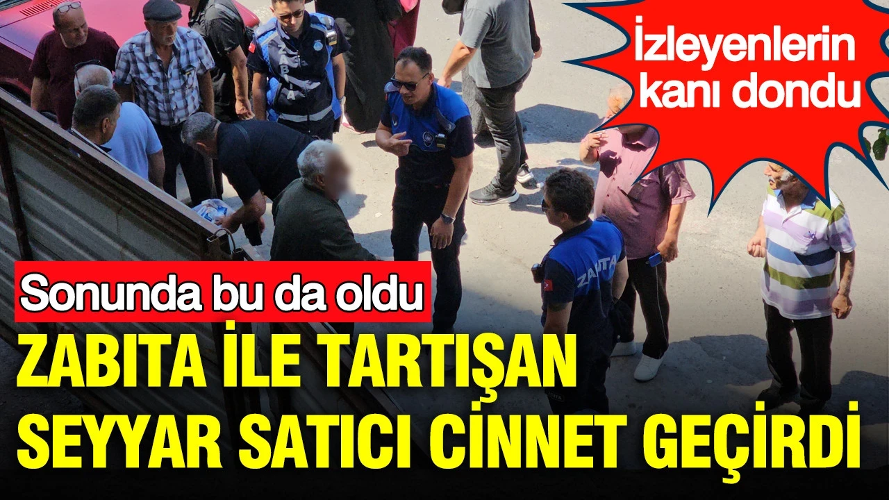 Sonunda bu da oldu: Zabıta ile tartışan seyyar satıcı cinnet geçirdi: İzleyenlerin kanı dondu