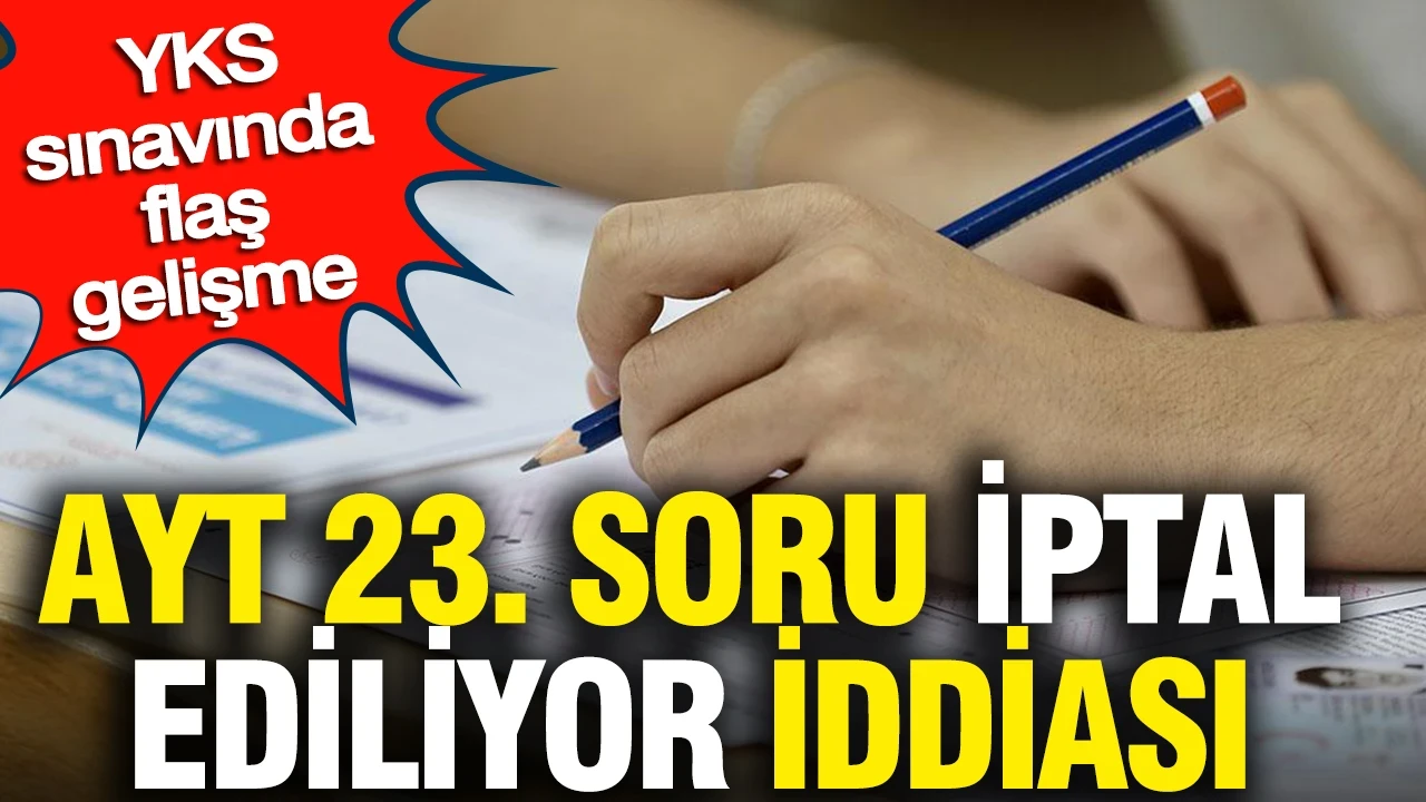 AYT 23. soru iptal ediliyor iddiası: YKS sınavında flaş gelişme