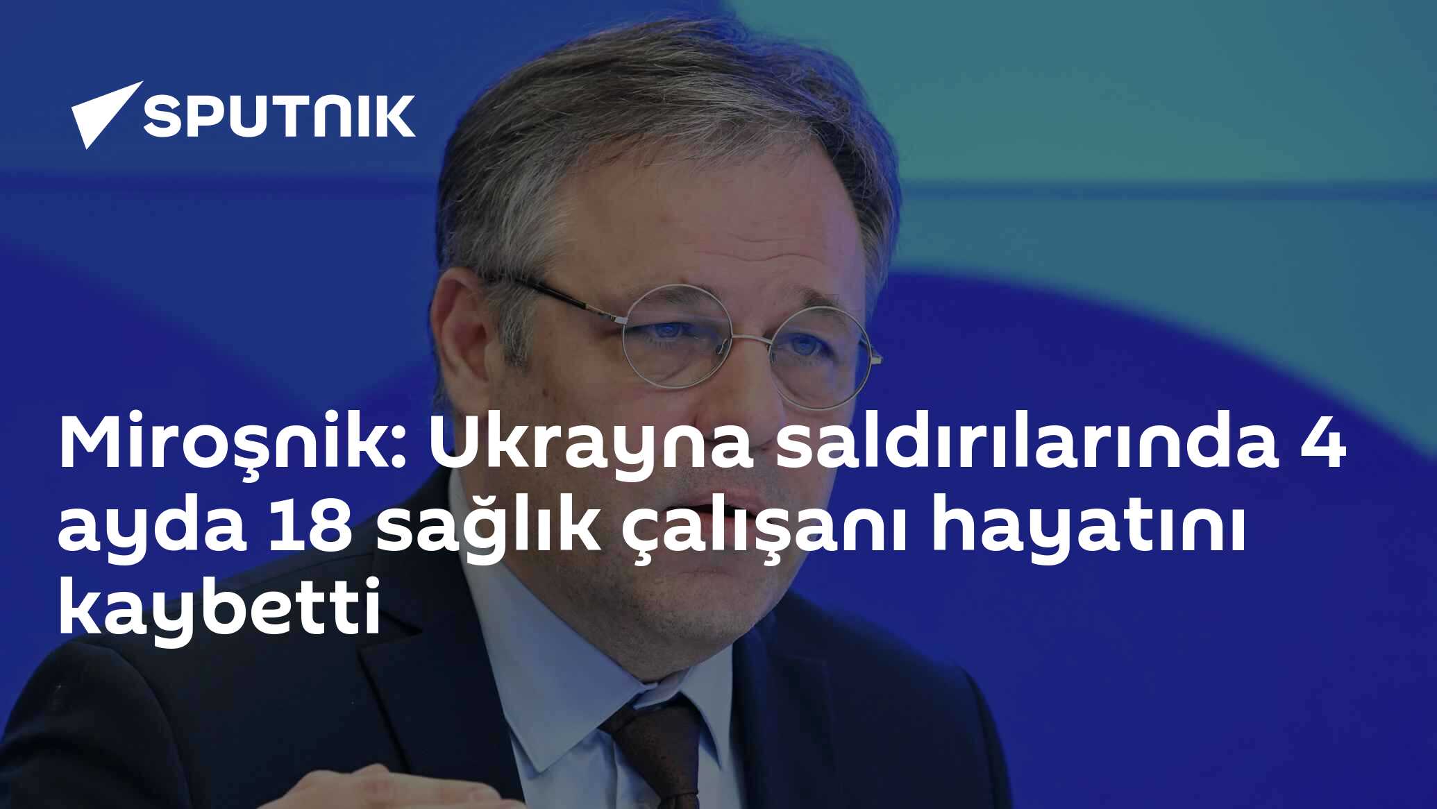 Miroşnik: Ukrayna saldırılarında 4 ayda 18 sağlık çalışanı hayatını kaybetti