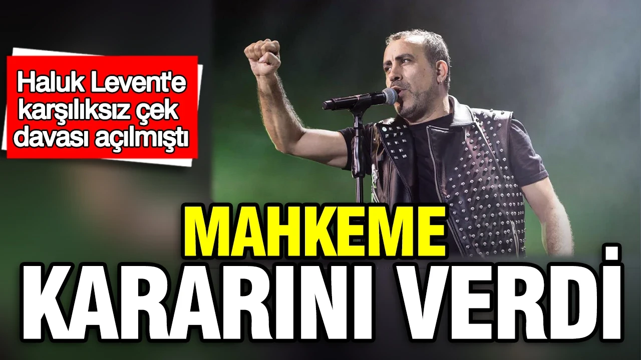Haluk Levent hakkındaki karşılıksız çek davasında karar çıktı