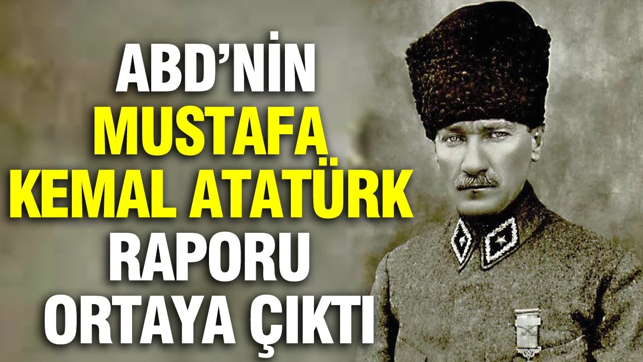 ABD'nin 1921 tarihli gizli raporu ortaya çıktı: Mustafa Kemal Atatürk için dikkat çeken ifadeler