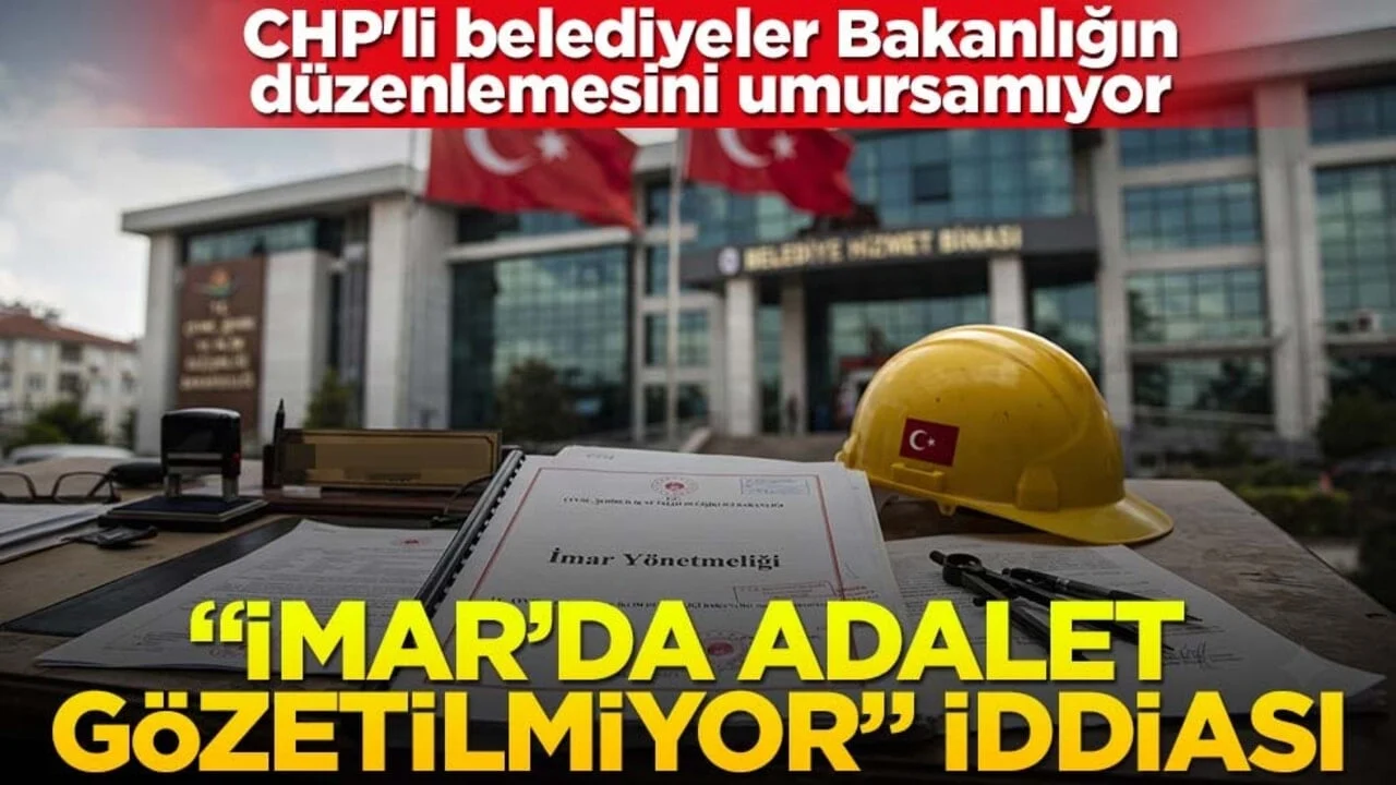 CHP'li belediyeler Bakanlığın düzenlemesini umursamıyor! “İmar’da adalet gözetilmiyor” iddiası