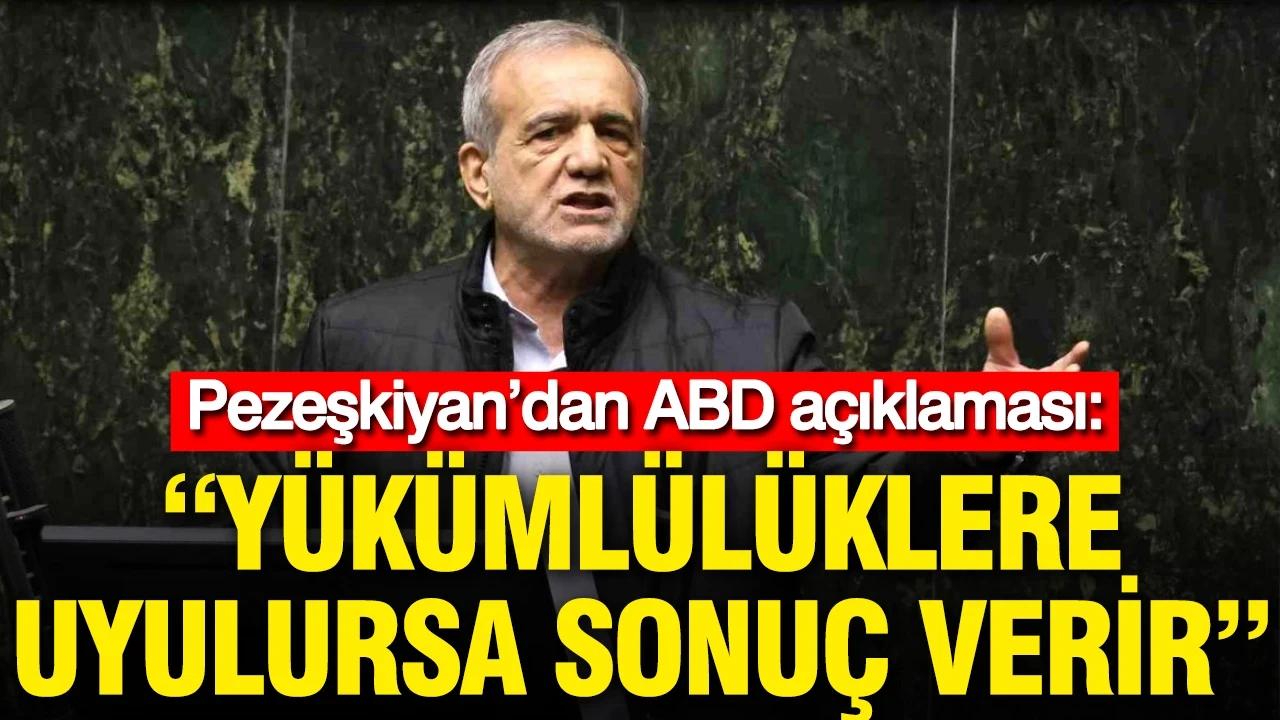 Pezeşkiyan’dan ABD açıklaması: Yükümlülüklere uyulursa sonuç verir