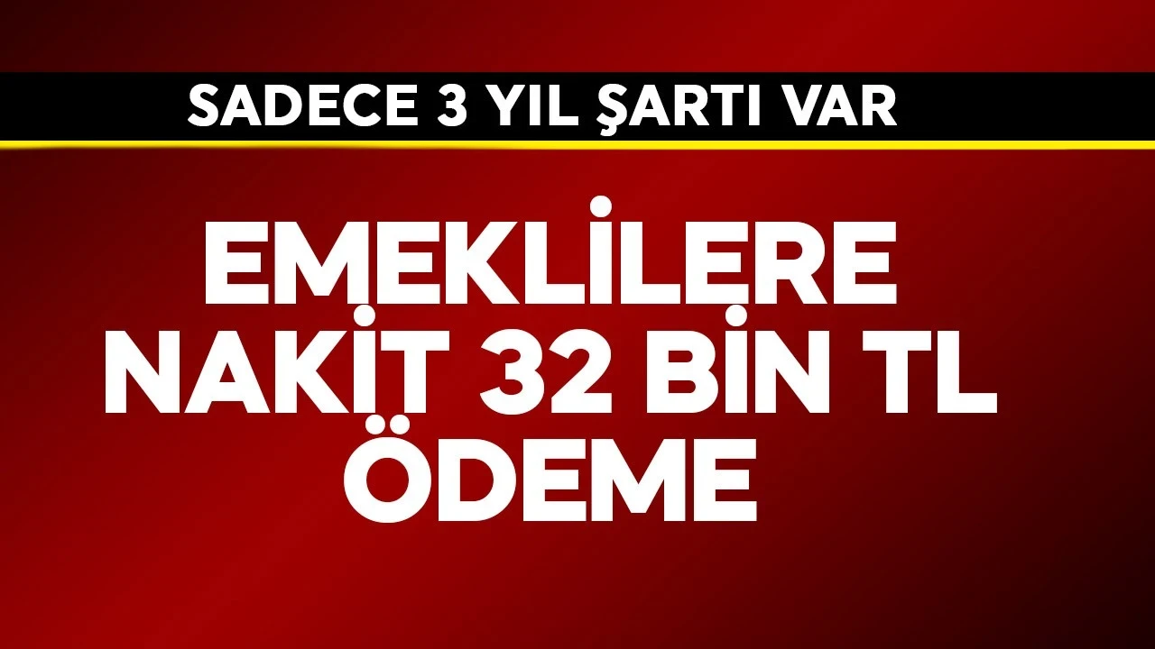 Emekliye nakit 32 bin TL ödeme! Sadece 3 yıl şartı var