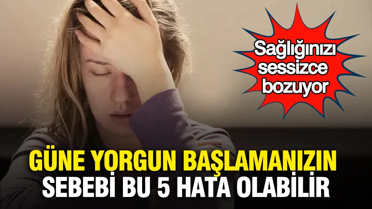 Güne yorgun başlamanızın sebebi bu 5 hata olabilir: Sağlığınızı sessizce bozuyor