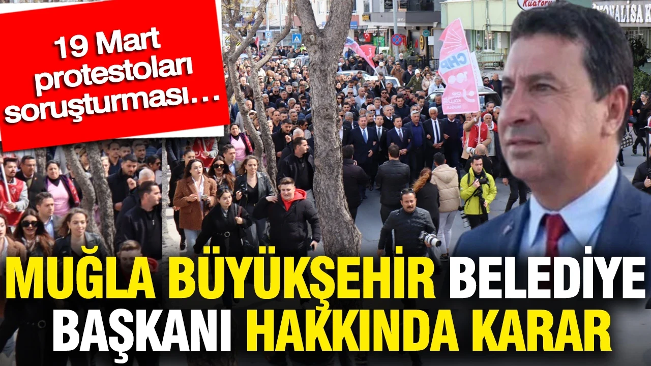 Muğla Büyükşehir Belediye Başkanı hakkında karar: 9 Mart protestoları soruşturması…