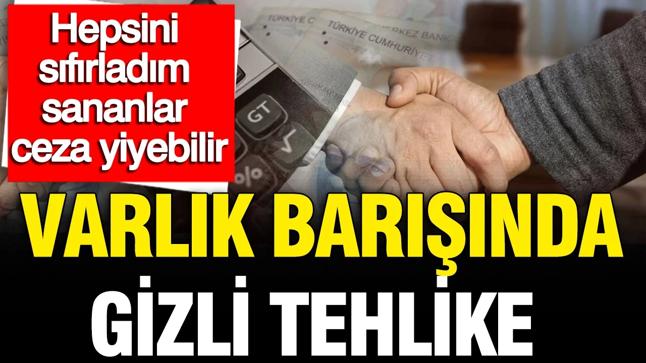 Varlık barışında gizli tehlike: Hepsini sıfırladım sananlar ceza yiyebilir