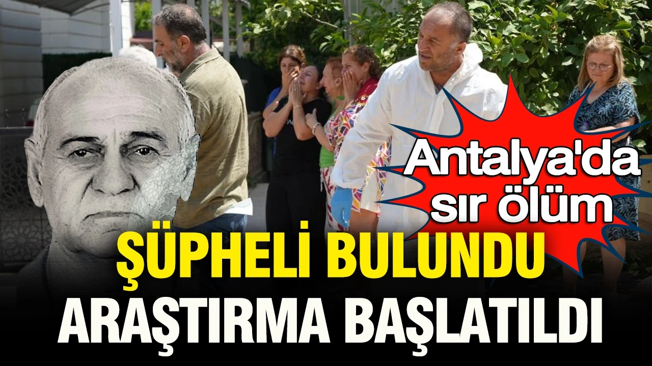 Antalya'da sır ölüm: Şüpheli bulunduğu için araştırılacak