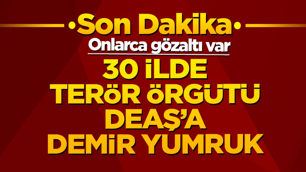 30 ilde terör örgütü DEAŞ’a demir yumruk: Onlarca gözaltı var