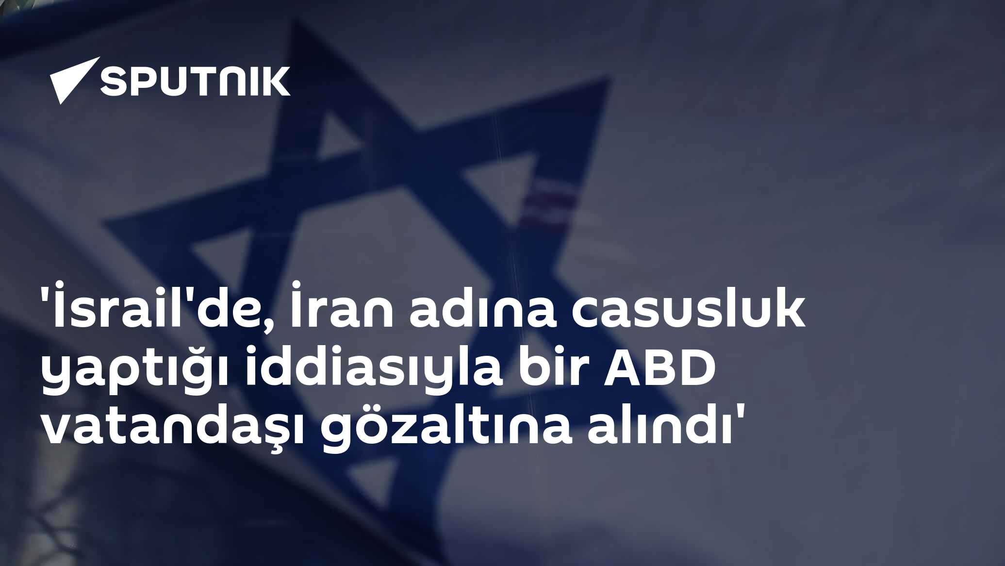 'İsrail'de, İran adına casusluk yaptığı iddiasıyla bir ABD vatandaşı gözaltına alındı'