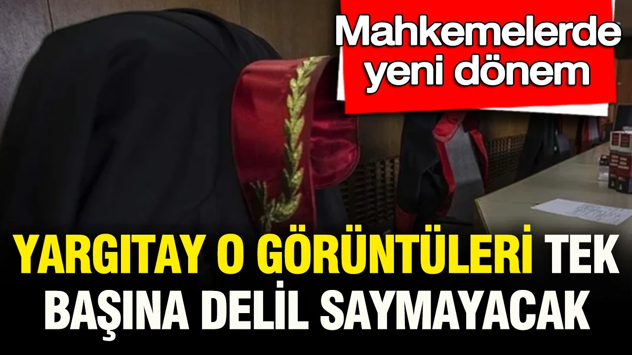 Mahkemelerde yeni dönem: Yargıtay da artık o görüntüleri tek başına delil saymayacak