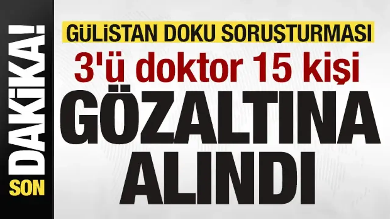 Güslitan Doku soruşturması! 3'ü doktor 15 kişi gözaltına alındı