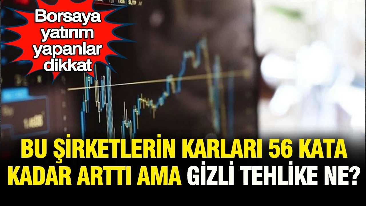 Borsa yatırımcıları dikkat: Bu şirketler karını 56 kata kadar arttırdı… Peki “gizli tehlike” ne?