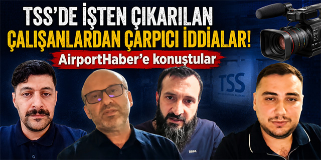 TSS'de İşten Çıkarılan Çalışanlardan Çarpıcı İddialar! AirportHaber'e konuştular