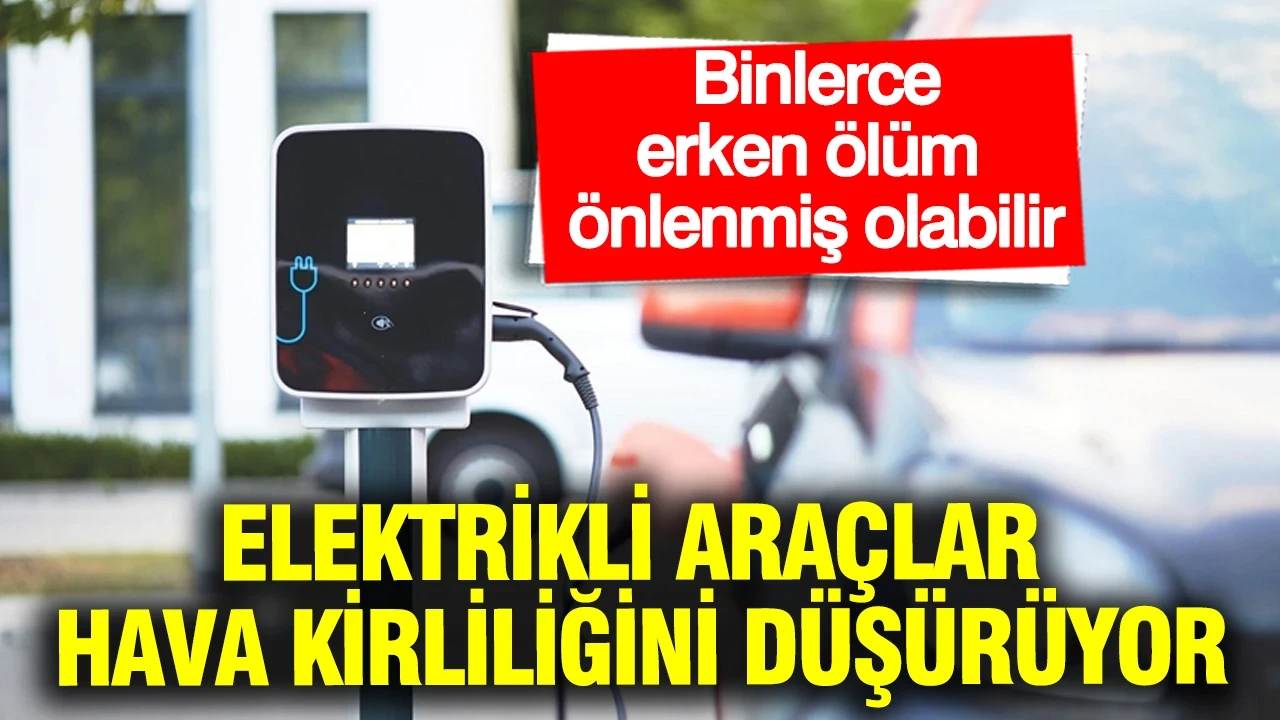 Elektrikli araçlar hava kirliliğini düşürüyor: 262 bin erken ölüm önlenmiş olabilir