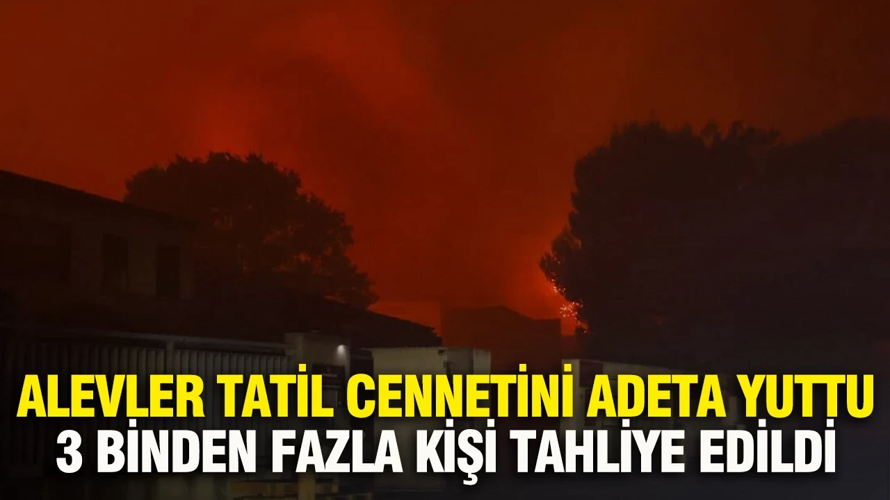 Alevler tatil cennetini adeta yuttu: 3 binden fazla kişi tahliye edildi