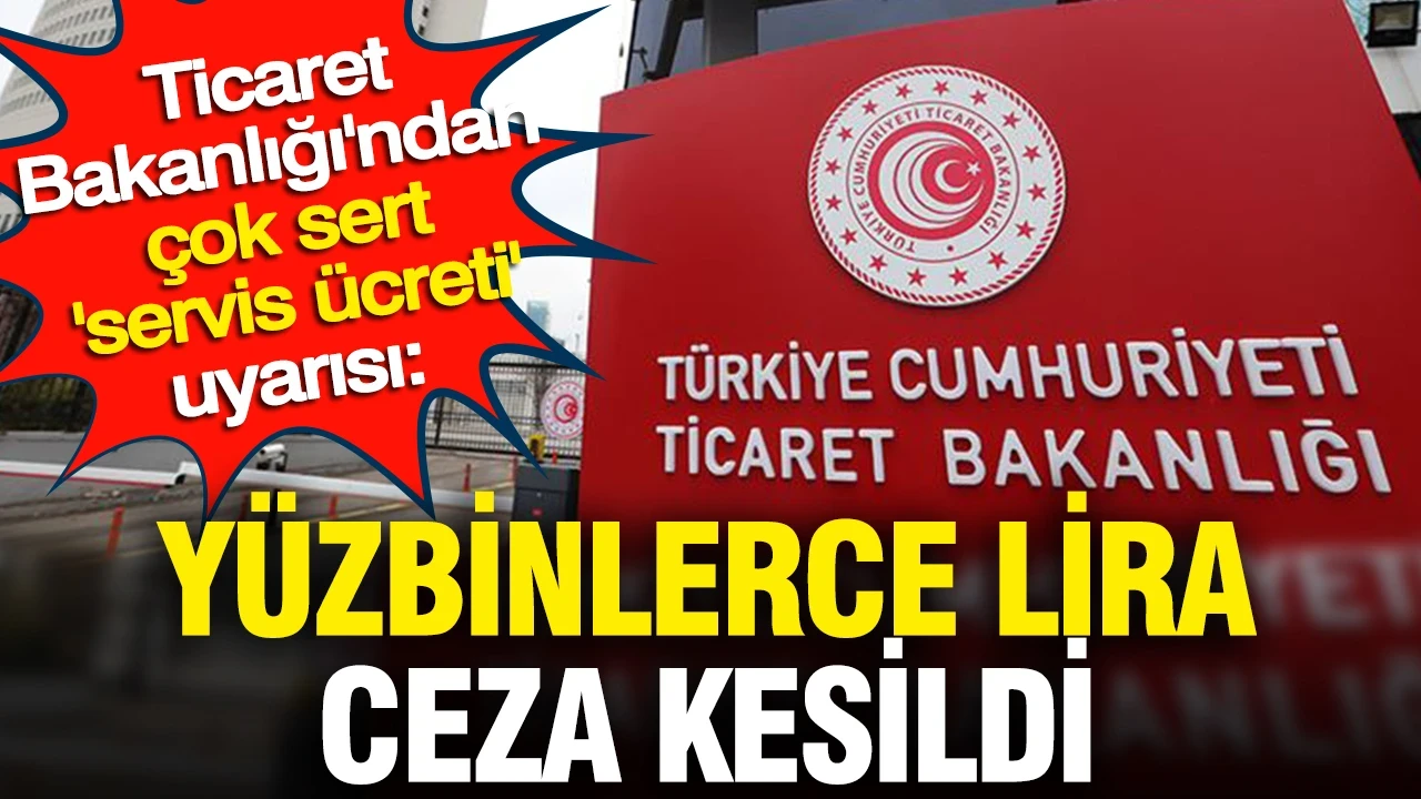 Ticaret Bakanlığı'ndan çok sert 'servis ücreti' uyarısı: Yüzbinlerce lira ceza kesildi