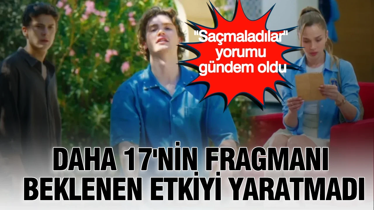 Daha 17'nin fragmanı beklenen etkiyi yaratmadı: "Saçmaladılar" yorumu gündem oldu