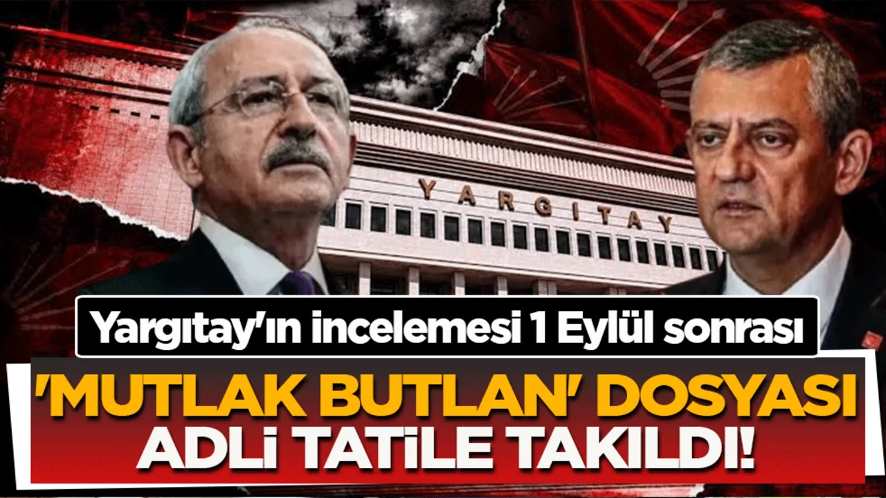 Yargıtay'ın incelemesi 1 Eylül sonrası: ‘Mutlak butlan’ dosyası adli tatile takıldı