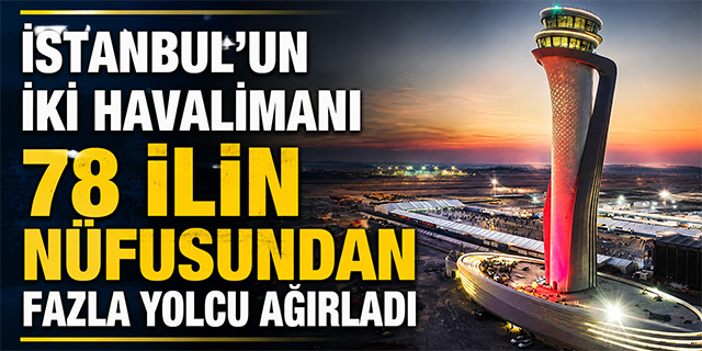 İstanbul'un İki Havalimanı 78 İlin Nüfusundan Fazla Yolcu Ağırladı