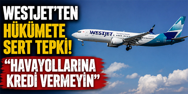 WestJet'ten Hükümete Sert Tepki!